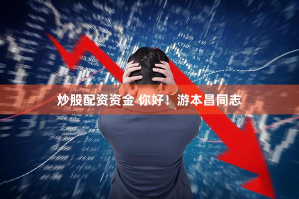 炒股配资资金 你好！游本昌同志