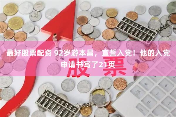 最好股票配资 92岁游本昌，宣誓入党！他的入党申请书写了21页