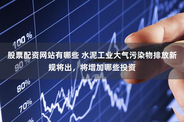 股票配资网站有哪些 水泥工业大气污染物排放新规将出，将增加哪些投资