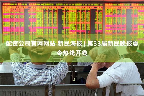 配资公司官网网站 新民海报 | 第33届新民晚报夏令热线开线