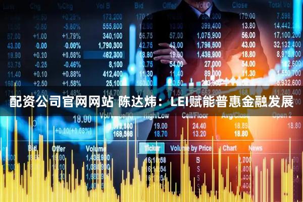配资公司官网网站 陈达炜：LEI赋能普惠金融发展