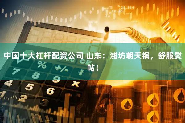 中国十大杠杆配资公司 山东：潍坊朝天锅，舒服熨帖！