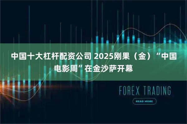 中国十大杠杆配资公司 2025刚果（金）“中国电影周”在金沙萨开幕