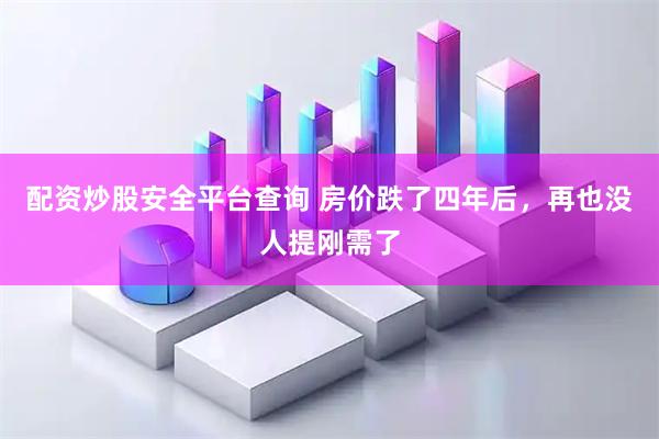 配资炒股安全平台查询 房价跌了四年后，再也没人提刚需了