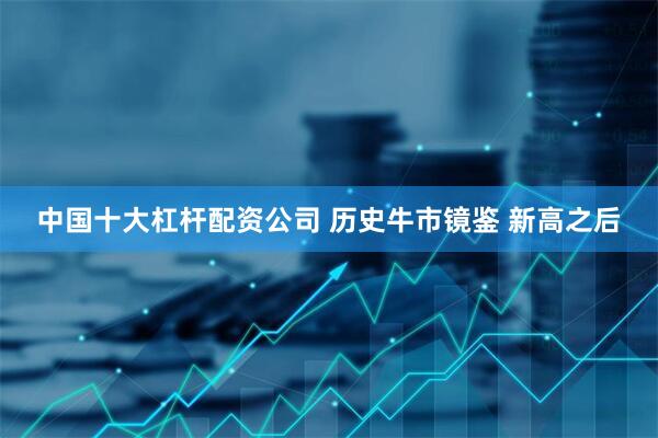 中国十大杠杆配资公司 历史牛市镜鉴 新高之后