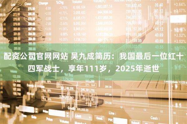 配资公司官网网站 吴九成简历：我国最后一位红十四军战士，享年111岁，2025年逝世