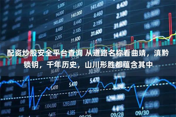 配资炒股安全平台查询 从道路名称看曲靖，滇黔锁钥，千年历史，山川形胜都蕴含其中