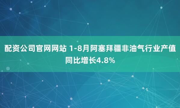 配资公司官网网站 1-8月阿塞拜疆非油气行业产值同比增长4.8%